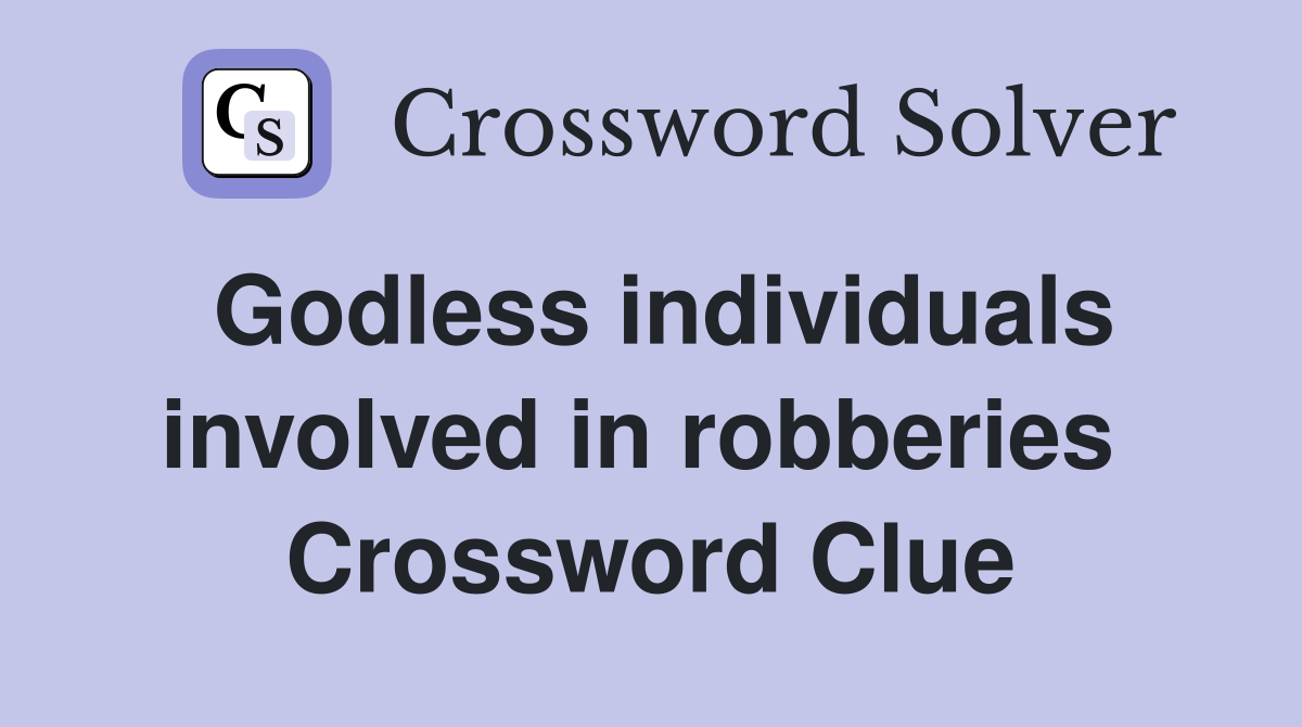 Godless individuals involved in robberies  Crossword Clue