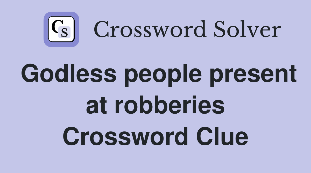 Godless people present at robberies Crossword Clue