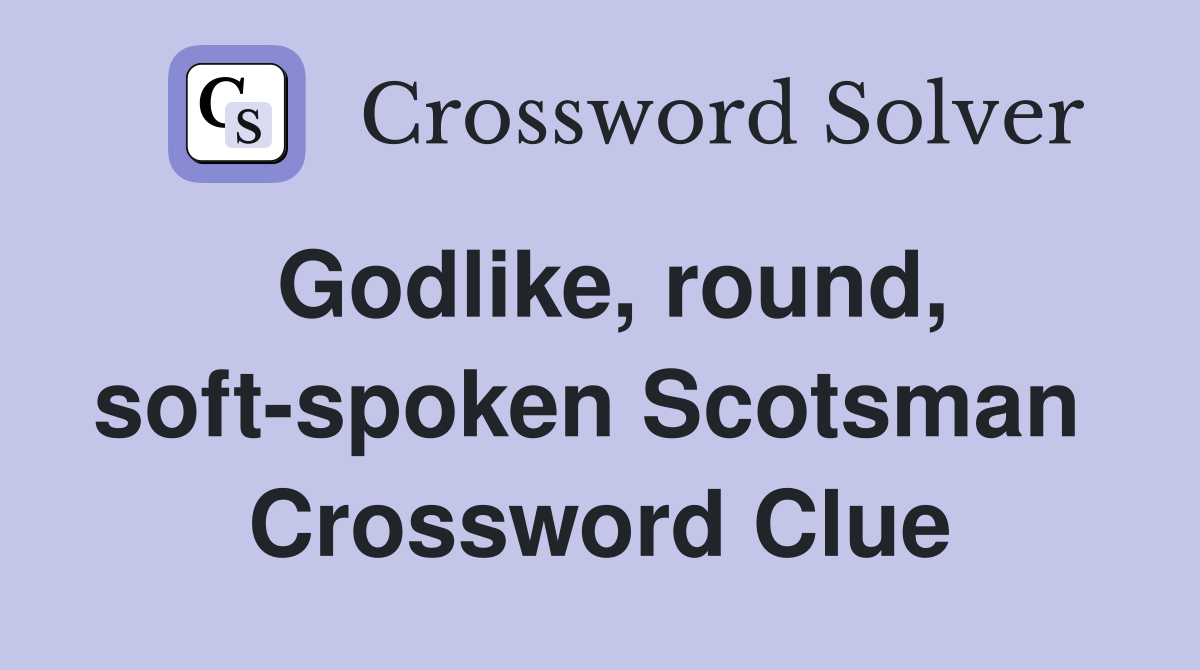 Godlike, round, soft-spoken Scotsman  Crossword Clue