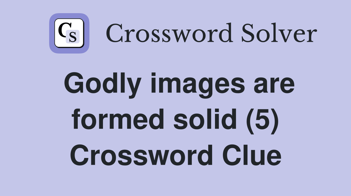 Godly images are formed solid (5) Crossword Clue