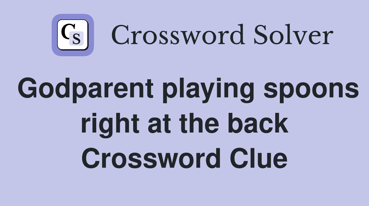 Godparent playing spoons right at the back Crossword Clue