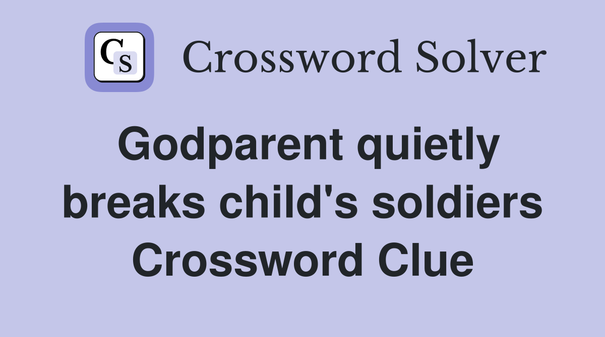 Godparent quietly breaks child's soldiers Crossword Clue