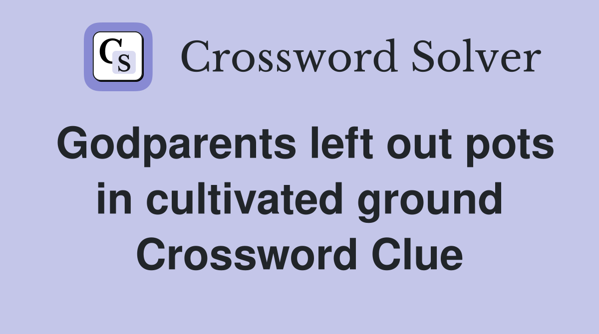 Godparents left out pots in cultivated ground Crossword Clue