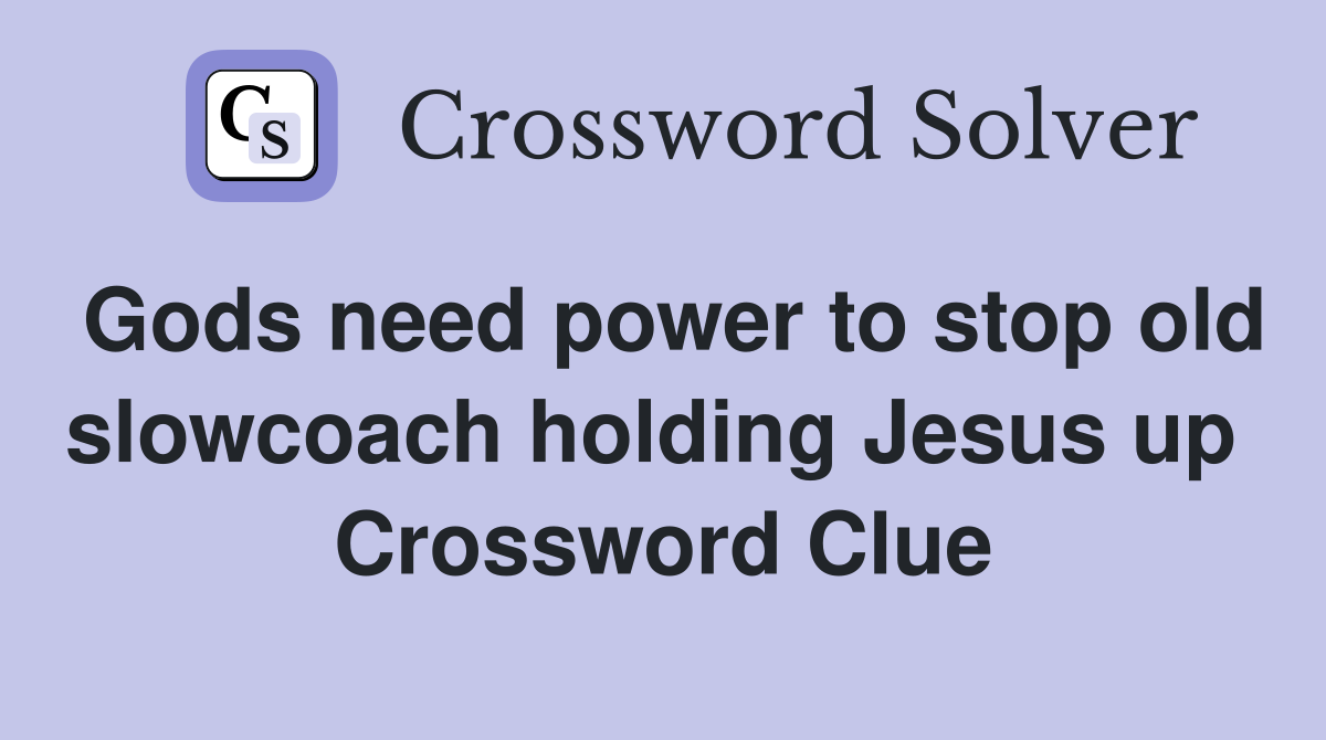 Gods need power to stop old slowcoach holding Jesus up  Crossword Clue