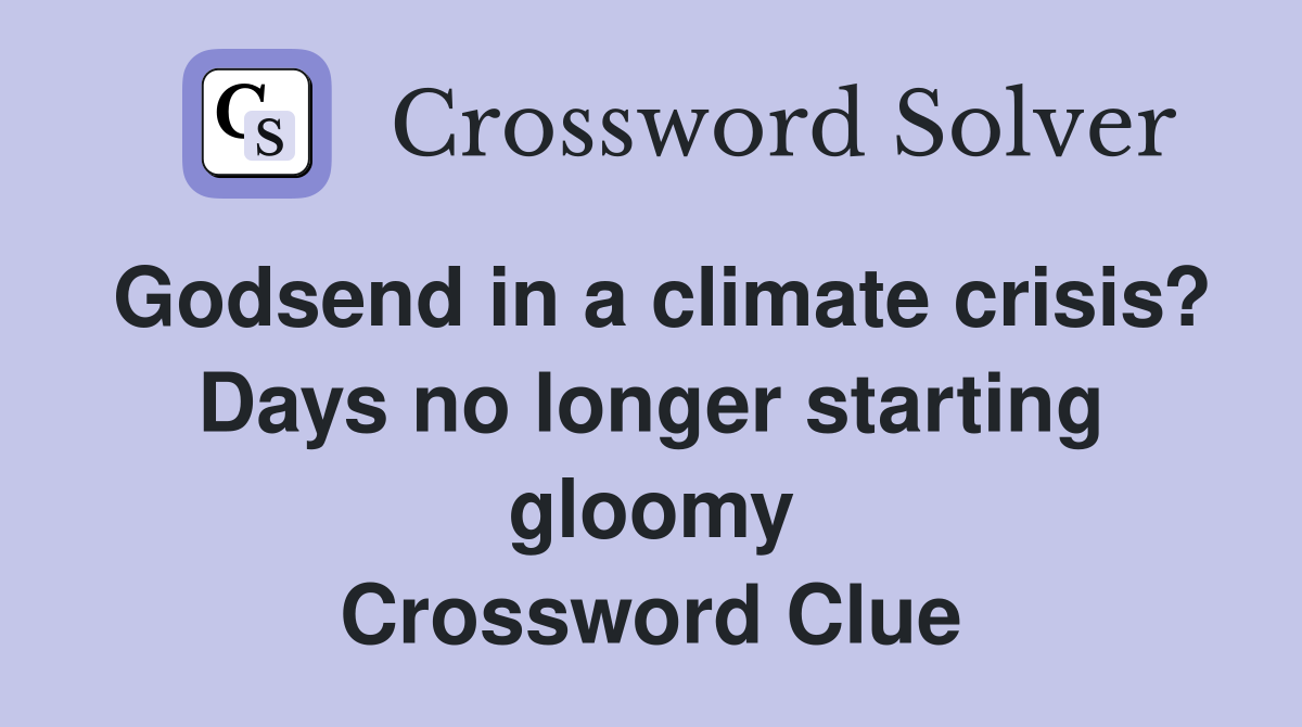 Godsend in a climate crisis? Days no longer starting gloomy Crossword Clue