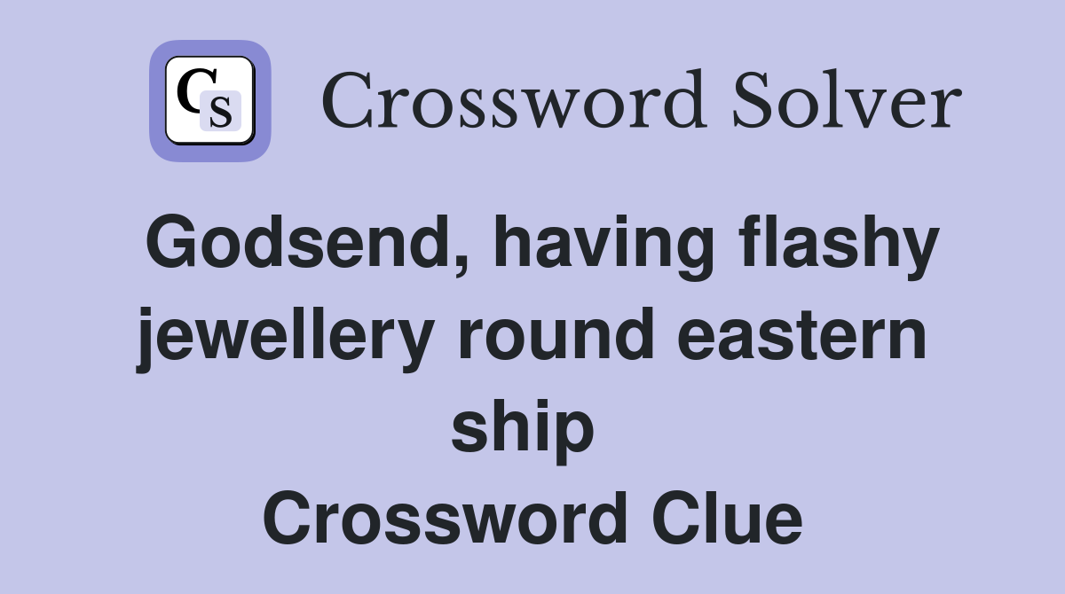 Godsend, having flashy jewellery round eastern ship  Crossword Clue