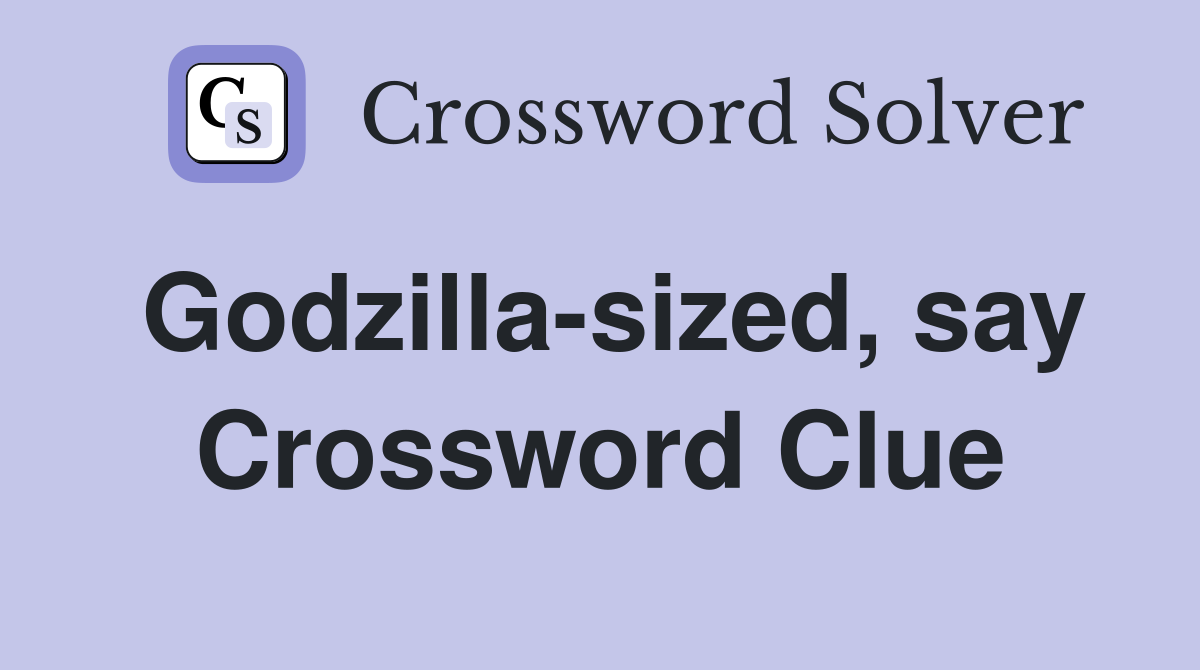 Godzilla-sized, say Crossword Clue
