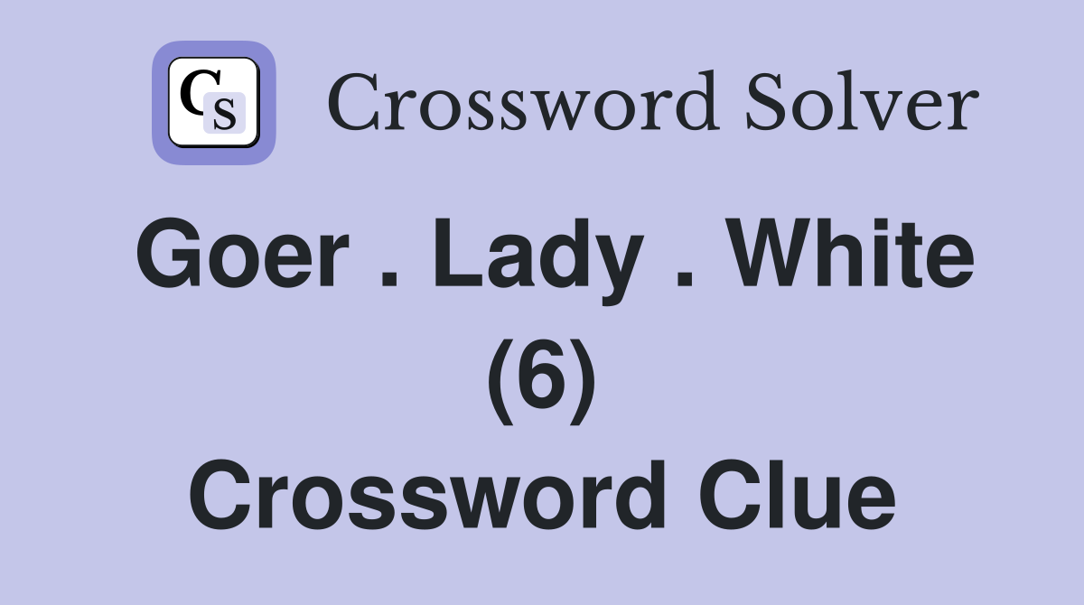 Goer . Lady . White (6) Crossword Clue