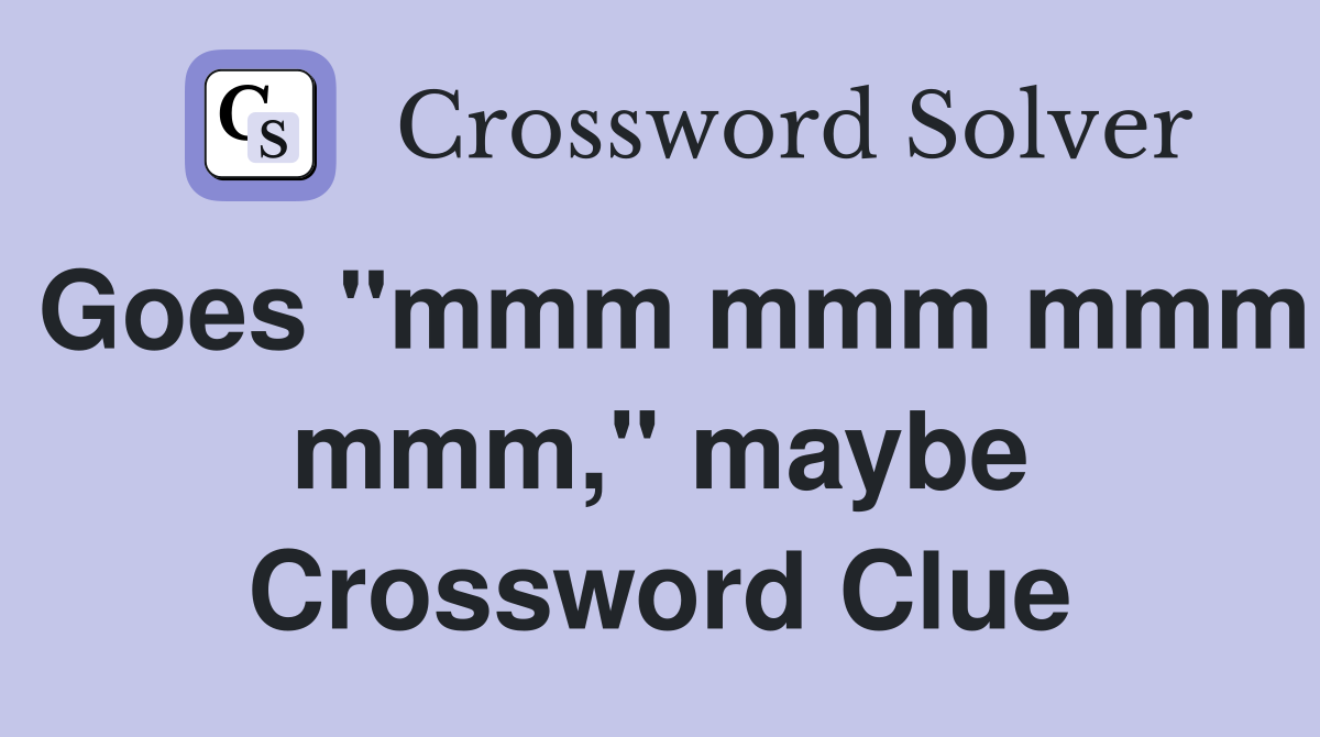 Goes "mmm mmm mmm mmm," maybe Crossword Clue