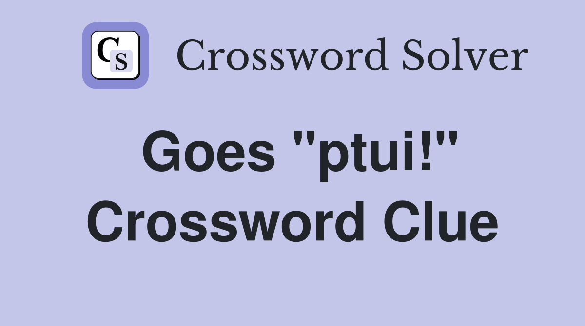 Goes quot ptui quot Crossword Clue Answers Crossword Solver