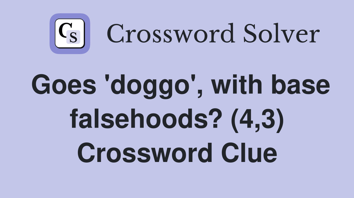 Goes 'doggo', with base falsehoods? (4,3) Crossword Clue