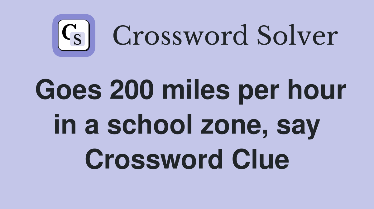 Goes 200 miles per hour in a school zone, say Crossword Clue