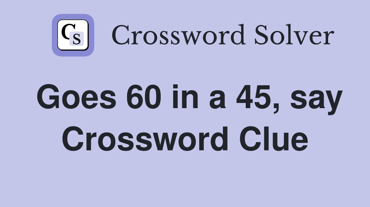 Goes 60 in a 45, say Crossword Clue