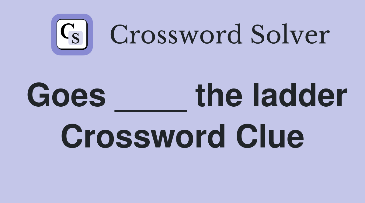 Goes ____ the ladder Crossword Clue