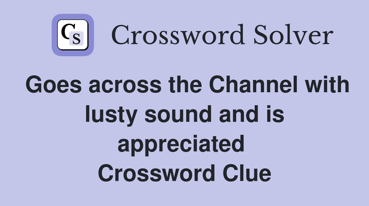 Goes across the Channel with lusty sound and is appreciated  Crossword Clue