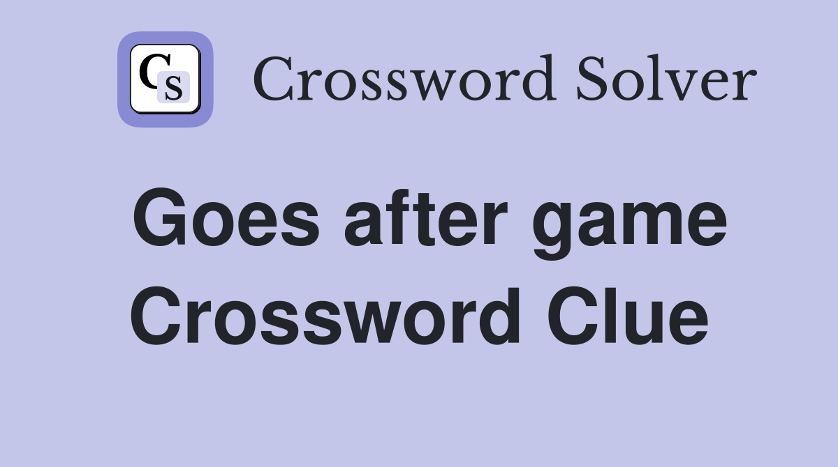 Goes after game Crossword Clue