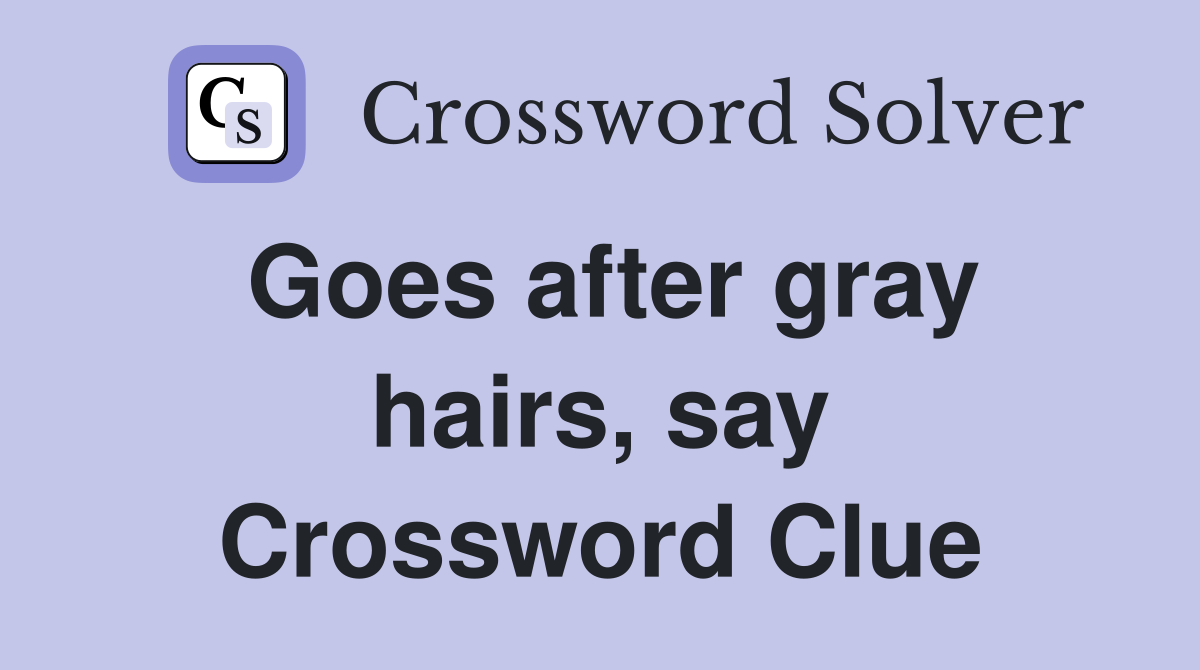 Goes after gray hairs, say Crossword Clue