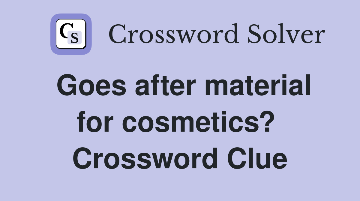 Goes after material for cosmetics?  Crossword Clue