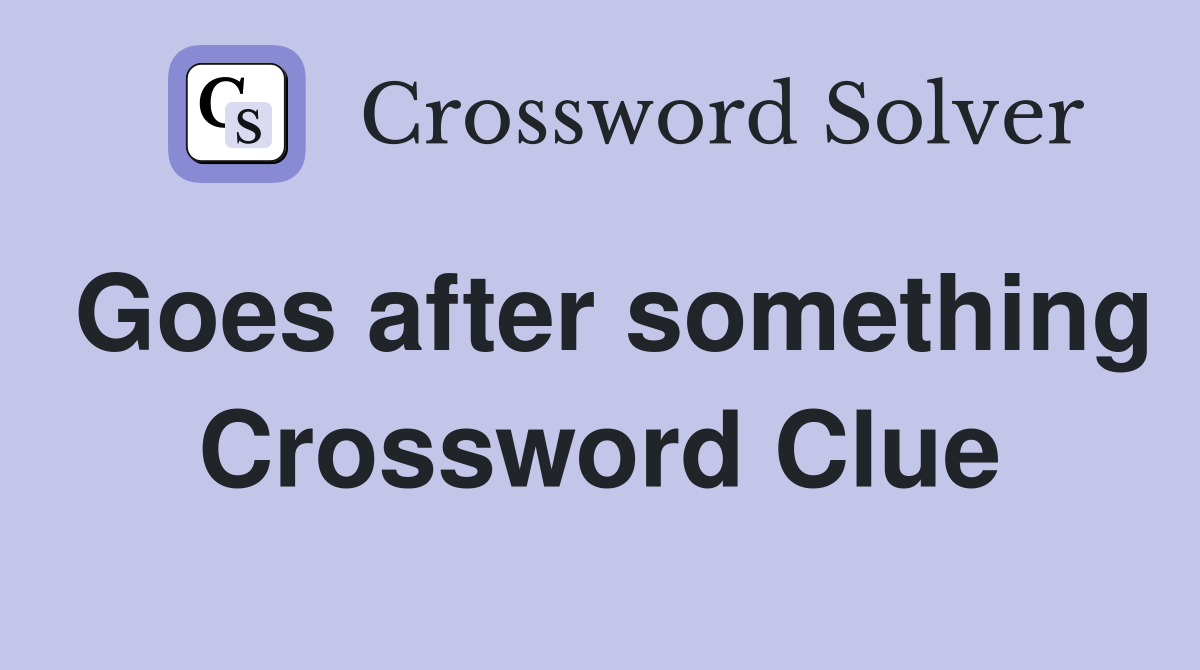 Goes after something Crossword Clue