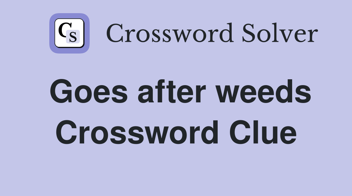 Goes after weeds Crossword Clue