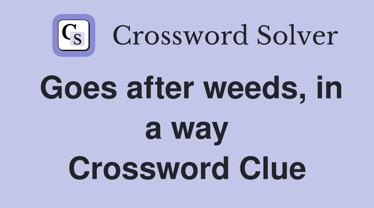 Goes after weeds, in a way Crossword Clue