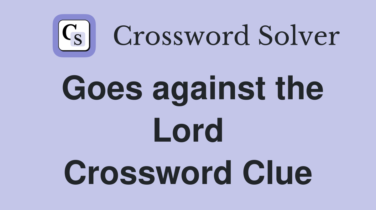 Goes against the Lord Crossword Clue