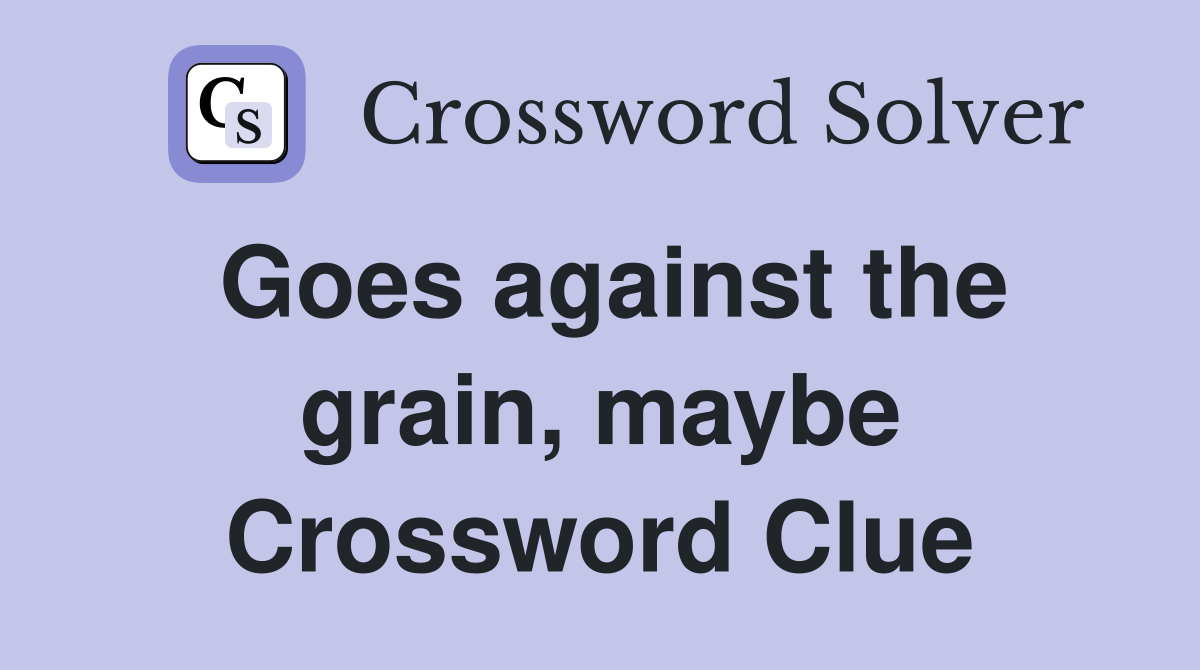 Goes against the grain, maybe Crossword Clue