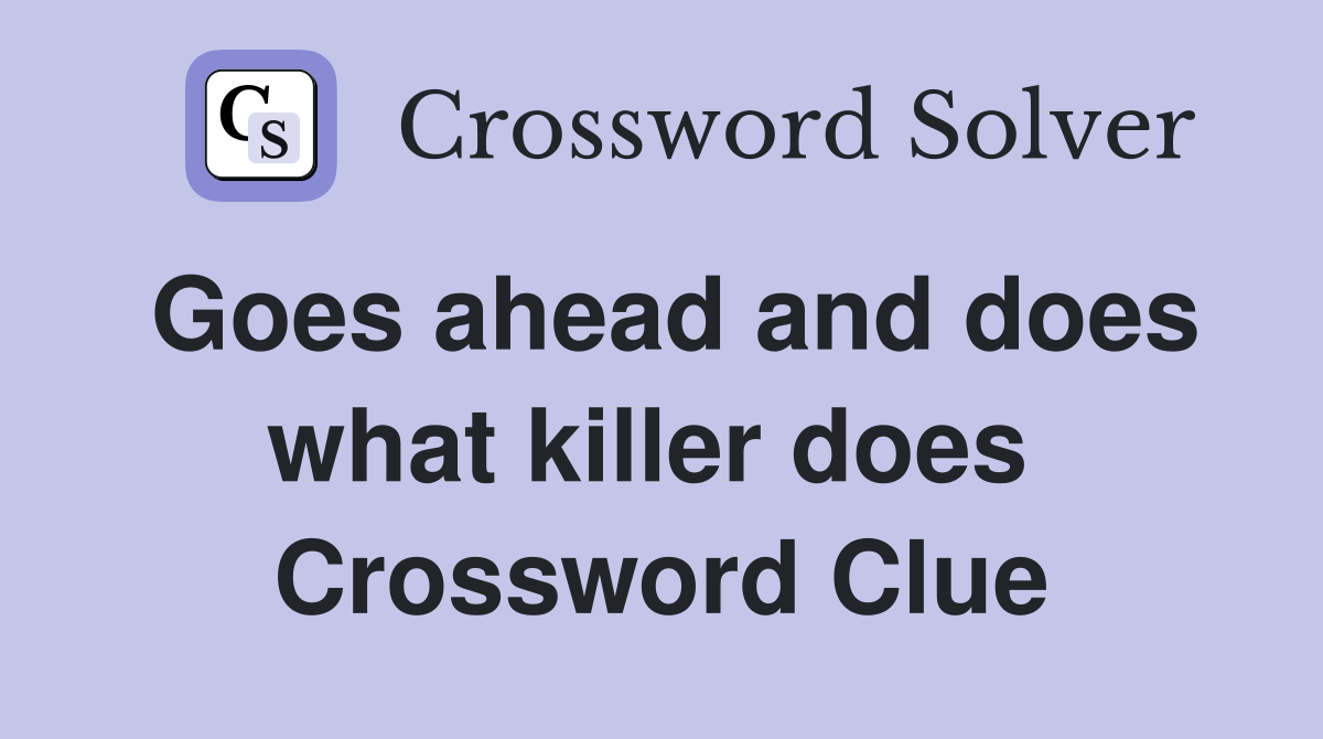 Goes ahead and does what killer does  Crossword Clue