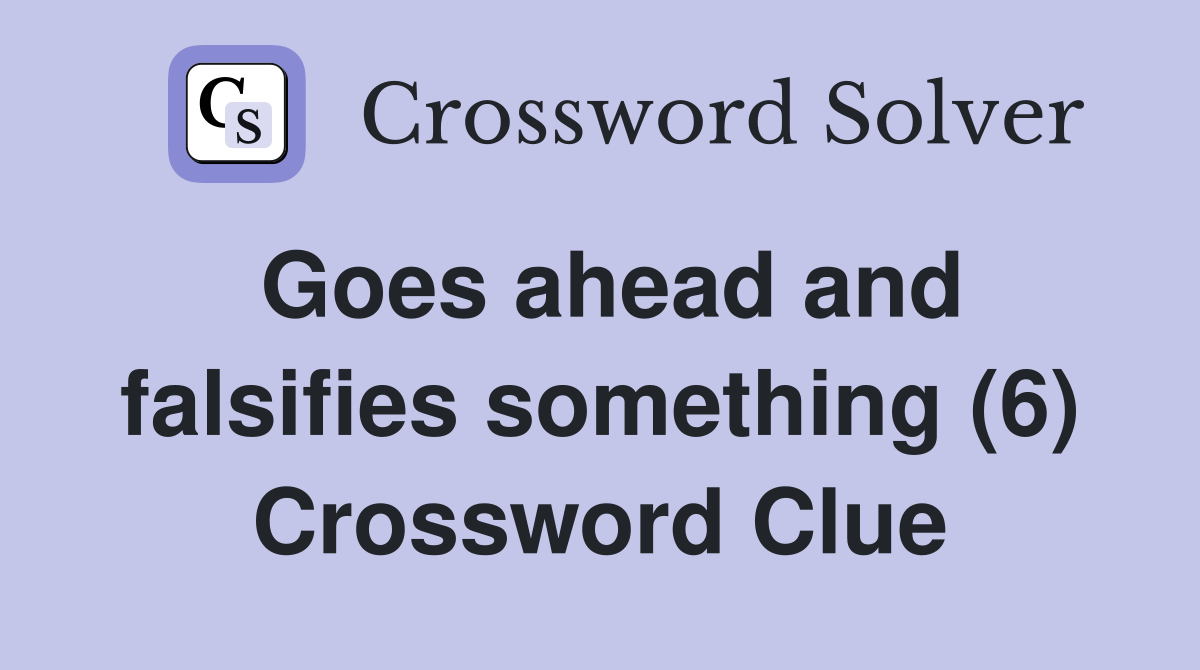 Goes ahead and falsifies something (6) Crossword Clue
