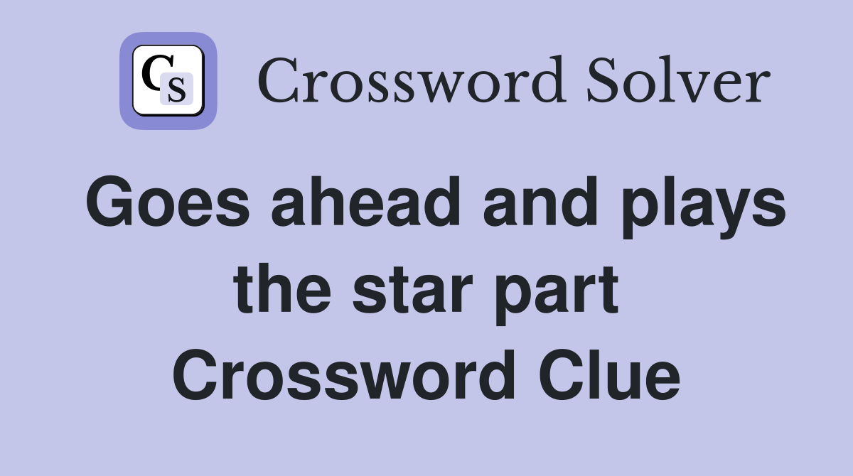 Goes ahead and plays the star part Crossword Clue