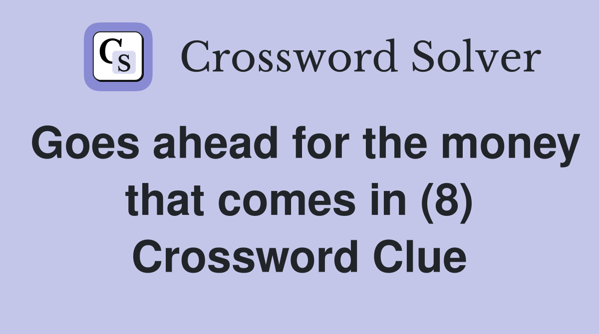 Goes ahead for the money that comes in (8) Crossword Clue