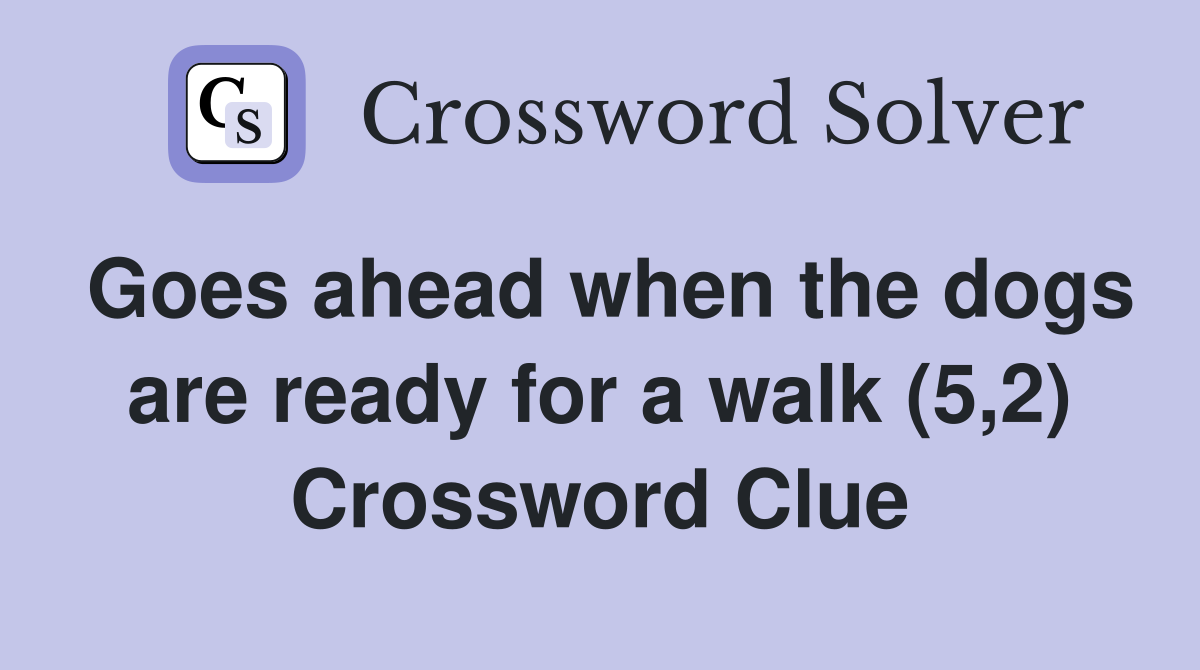 Goes ahead when the dogs are ready for a walk (5,2) Crossword Clue