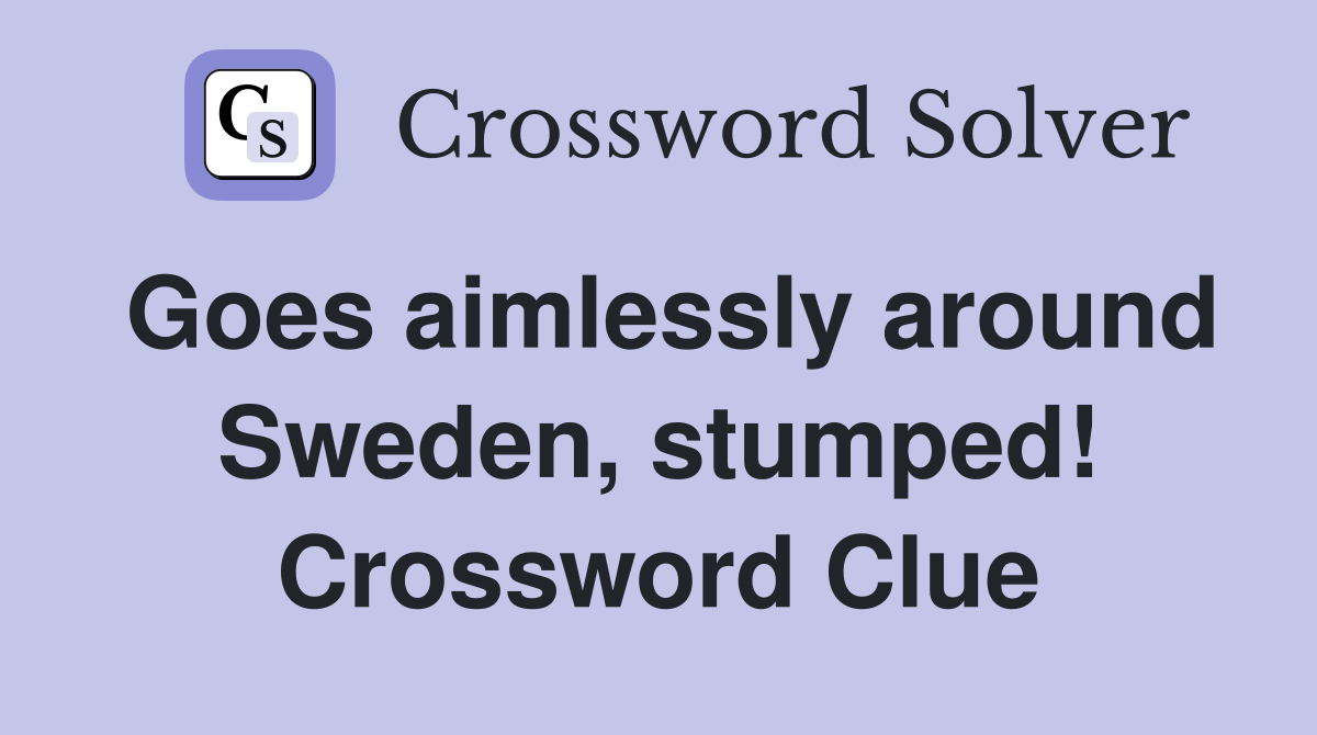 Goes aimlessly around Sweden, stumped! Crossword Clue