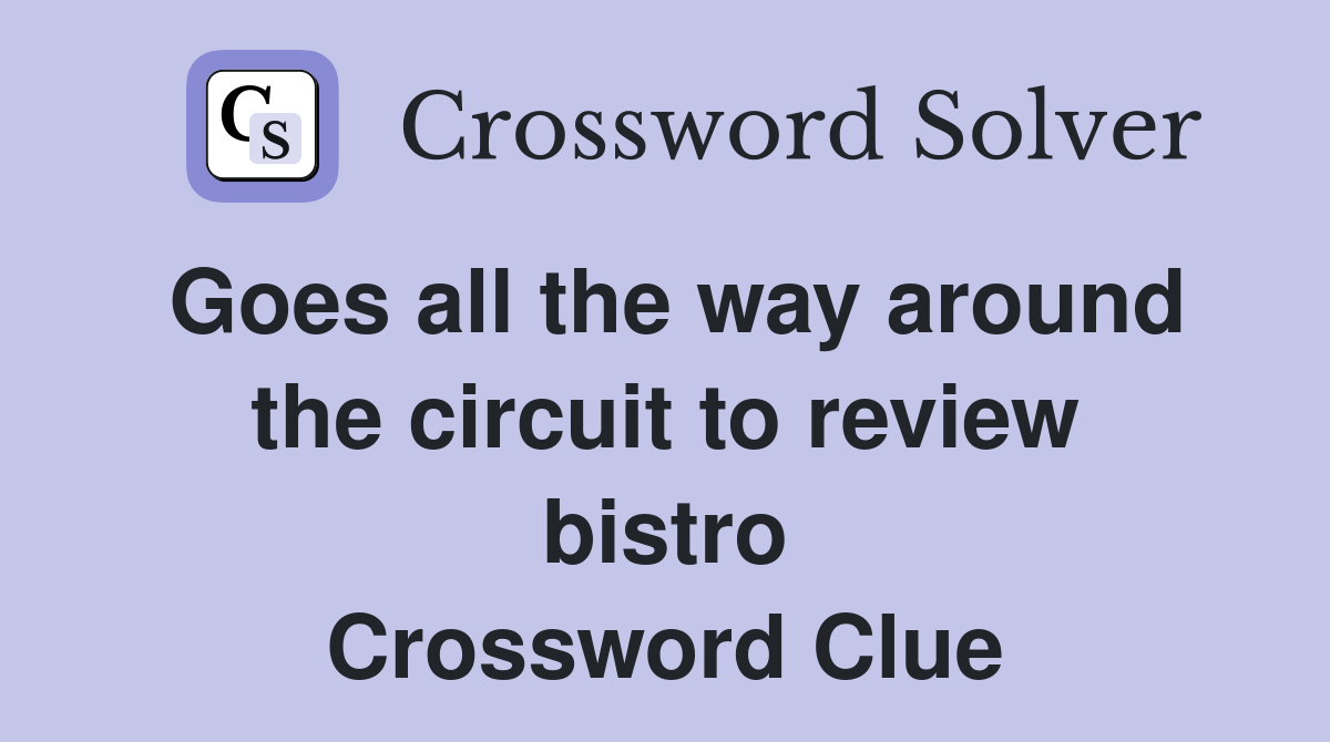 Goes all the way around the circuit to review bistro Crossword Clue