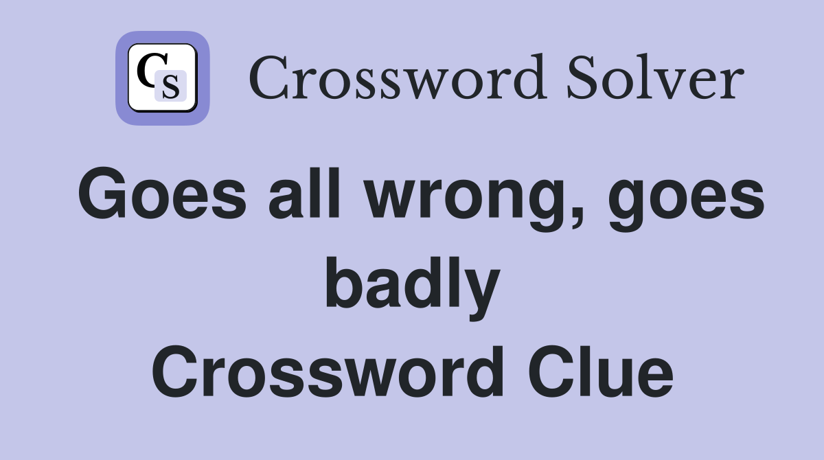 Goes all wrong, goes badly Crossword Clue