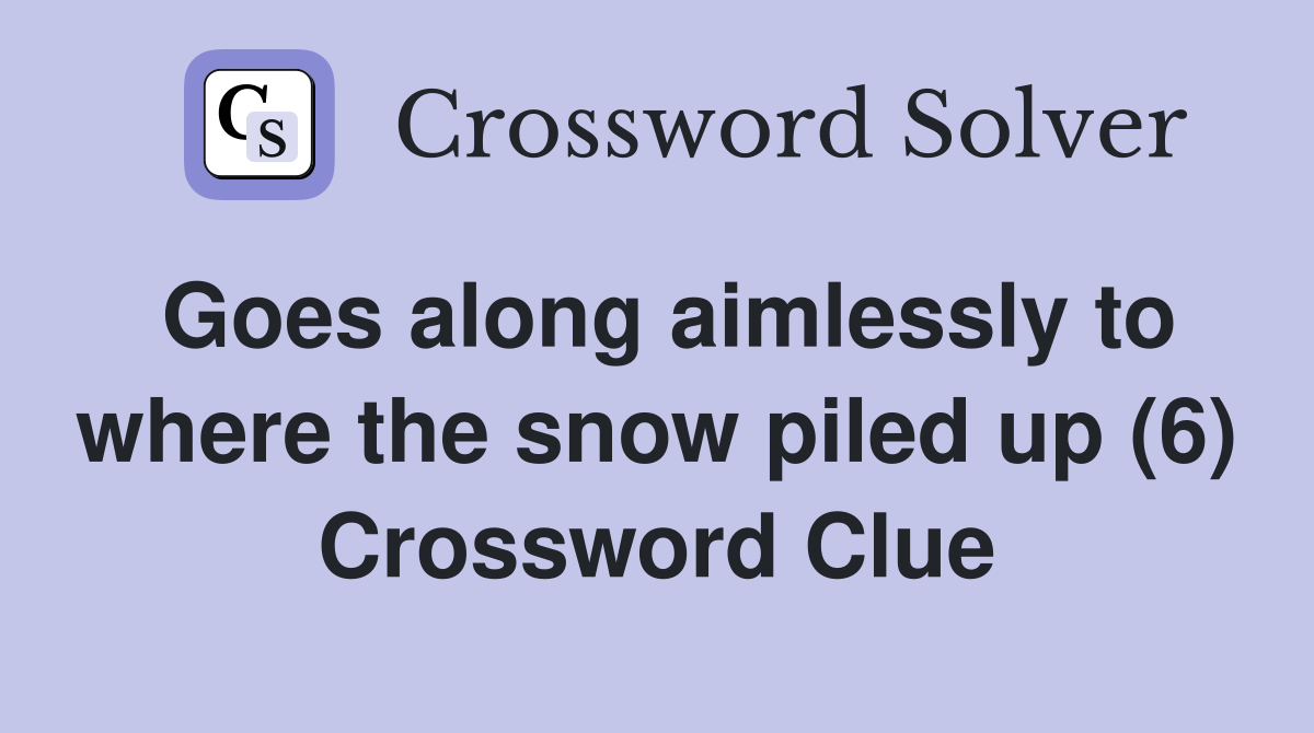 Goes along aimlessly to where the snow piled up (6) Crossword Clue
