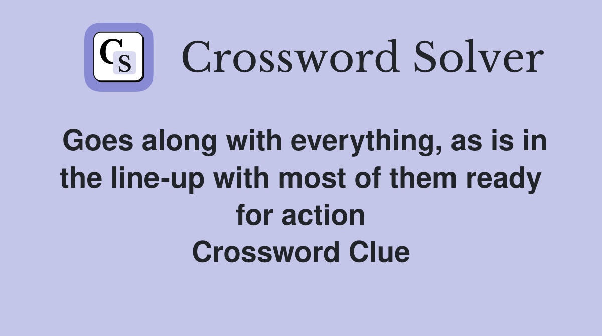 Goes along with everything, as is in the line-up with most of them ready for action Crossword Clue