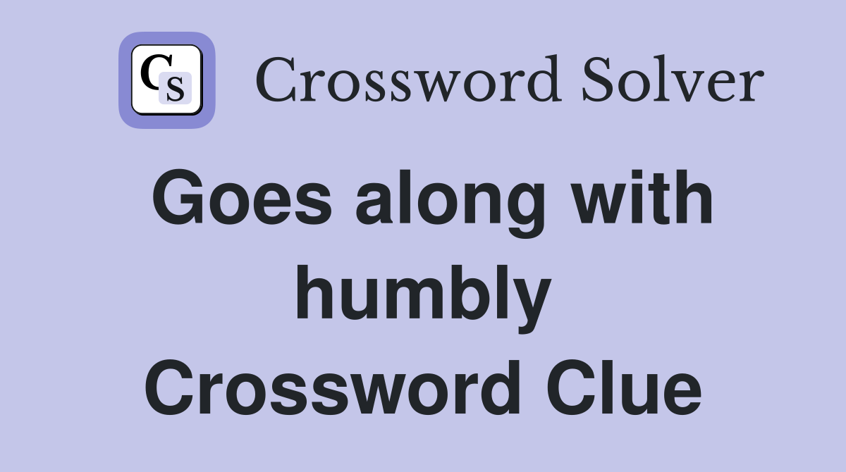 Goes along with humbly Crossword Clue