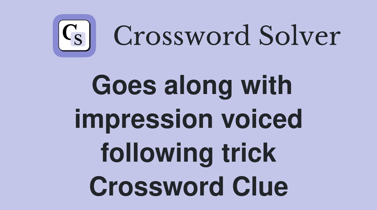 Goes along with impression voiced following trick Crossword Clue