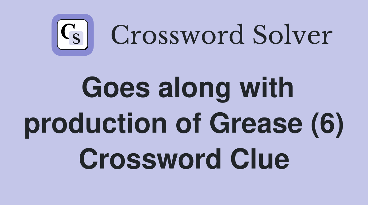 Goes along with production of Grease (6) Crossword Clue