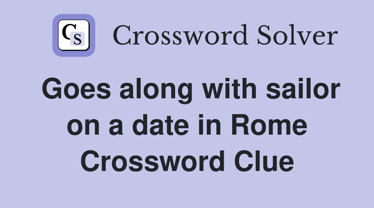 Goes along with sailor on a date in Rome Crossword Clue