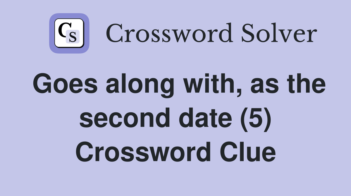 Goes along with, as the second date (5) Crossword Clue