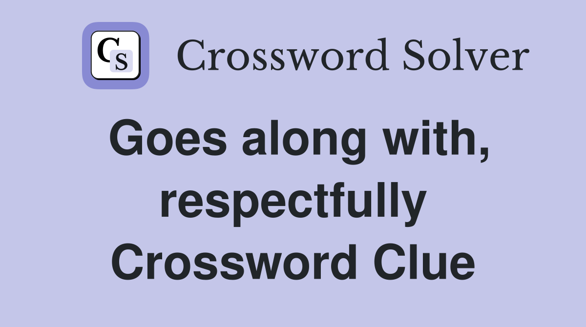 Goes along with, respectfully Crossword Clue