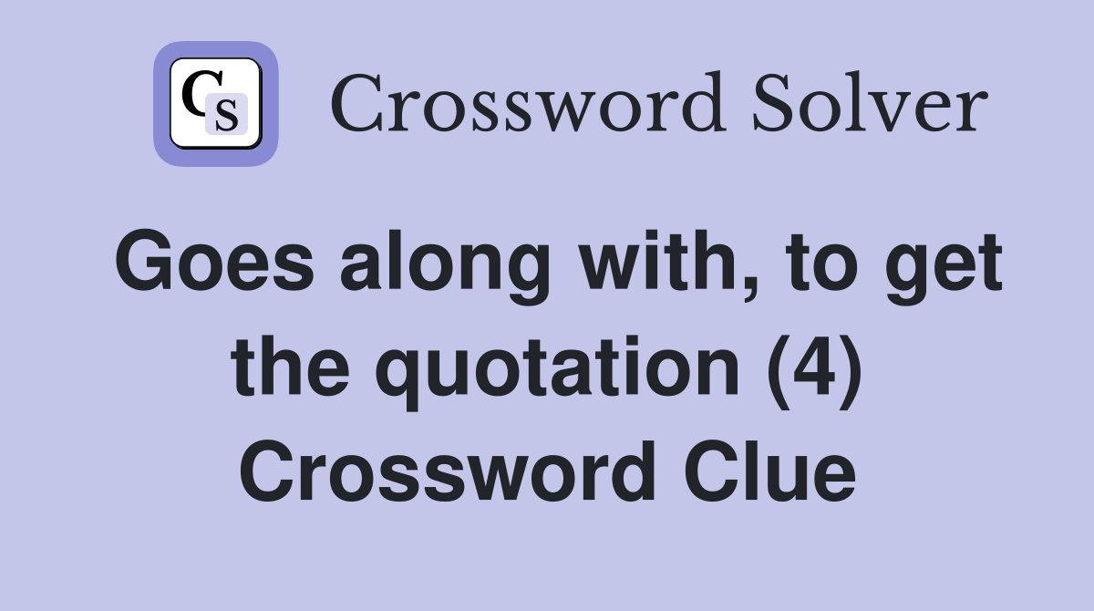 Goes along with, to get the quotation (4) Crossword Clue
