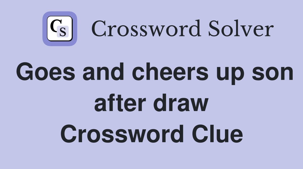 Goes and cheers up son after draw Crossword Clue