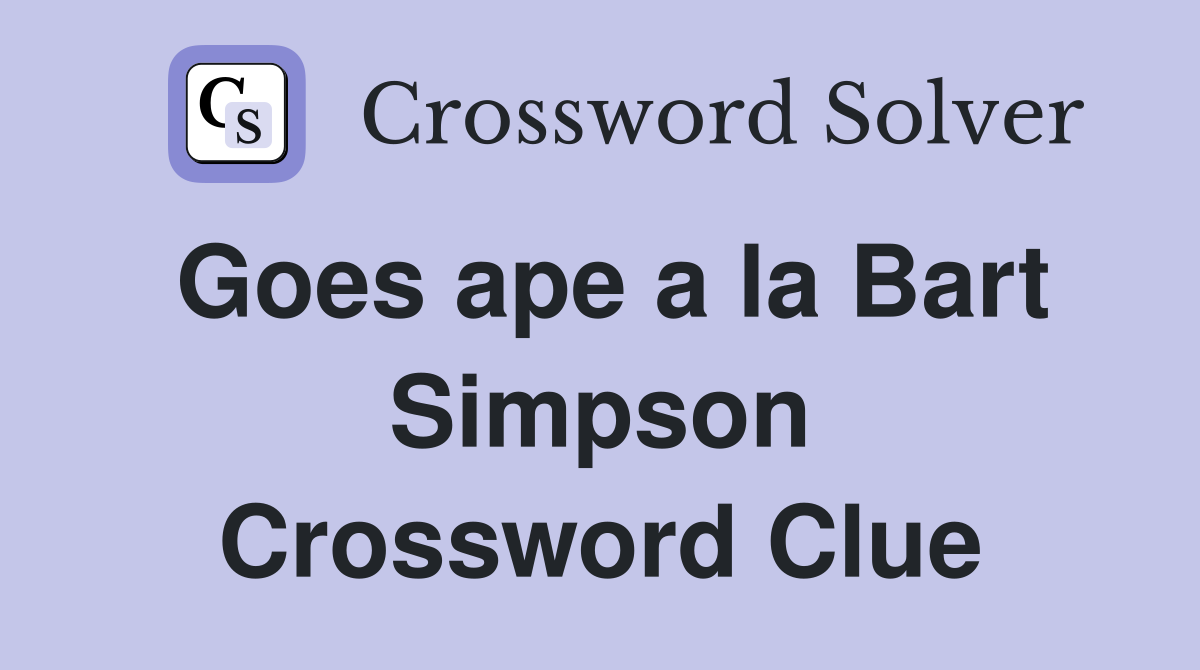 Goes ape a la Bart Simpson Crossword Clue