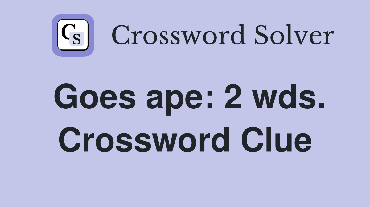 Goes ape: 2 wds. Crossword Clue