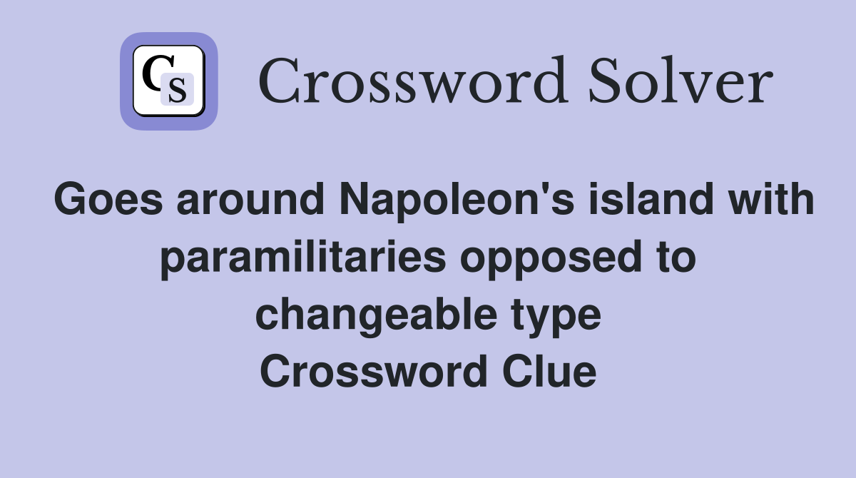 Goes around Napoleon's island with paramilitaries opposed to changeable type Crossword Clue