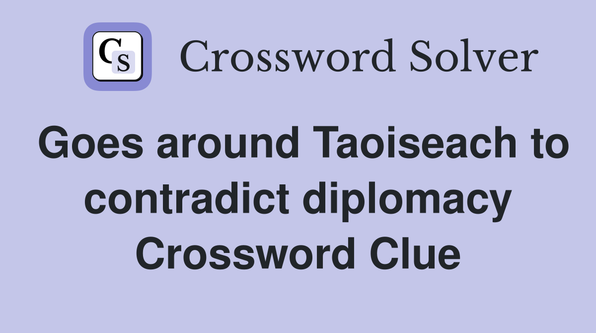 Goes around Taoiseach to contradict diplomacy Crossword Clue