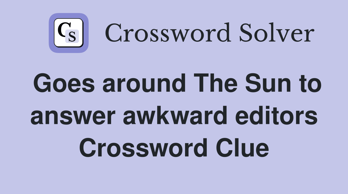 Goes around The Sun to answer awkward editors Crossword Clue